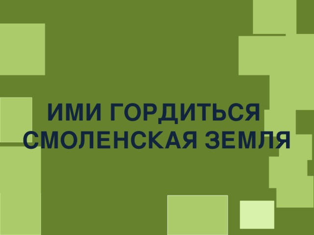 ИМИ ГОРДИТЬСЯ СМОЛЕНСКАЯ ЗЕМЛЯ 