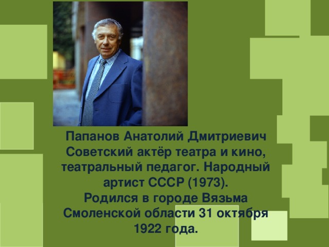 Автор-составитель учитель английского языка Киливник Юлианна Викторовна Папанов Анатолий Дмитриевич Советский актёр театра и кино, театральный педагог. Народный артист СССР (1973). Родился в городе Вязьма Смоленской области 31 октября 1922 года. 