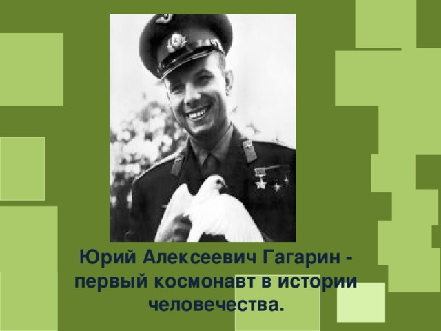 Юрий Алексеевич Гагарин - первый космонавт в истории человечества. 