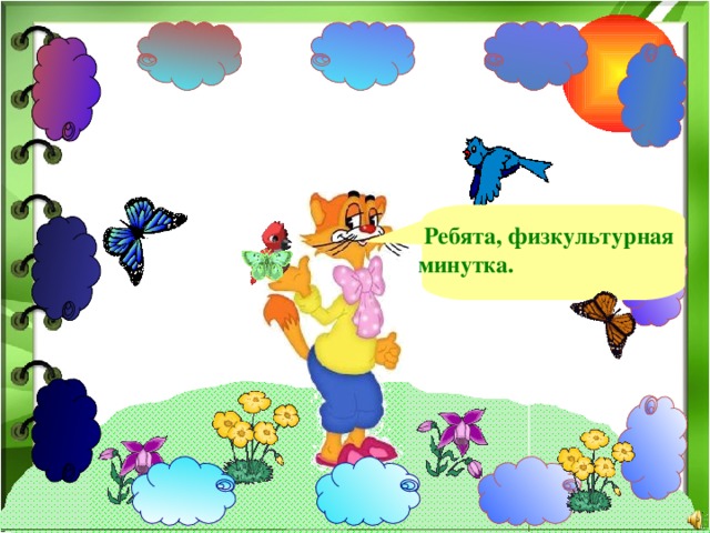  Ребята, физкультурная минутка. 