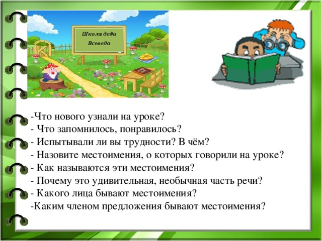 -Что нового узнали на уроке? - Что запомнилось, понравилось? - Испытывали ли вы трудности? В чём? - Назовите местоимения, о которых говорили на уроке? - Как называются эти местоимения? - Почему это удивительная, необычная часть речи? - Какого лица бывают местоимения? -Каким членом предложения бывают местоимения? 