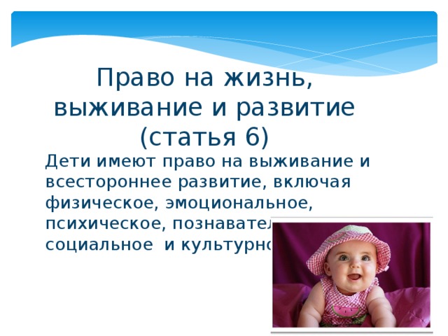 Право на жизнь, выживание и развитие (статья 6) Дети имеют право на выживание и всестороннее развитие, включая физическое, эмоциональное, психическое, познавательное социальное и культурное 