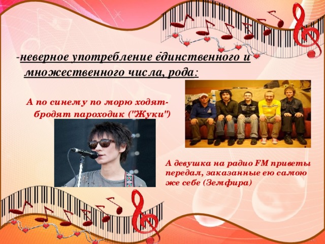 -    - неверное употребление единственного и множественного числа, рода :  А по синему по морю ходят-бродят пароходик (