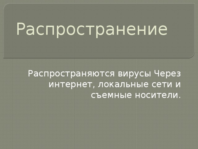 Распространение Распространяются вирусы Через интернет, локальные сети и съемные носители. 