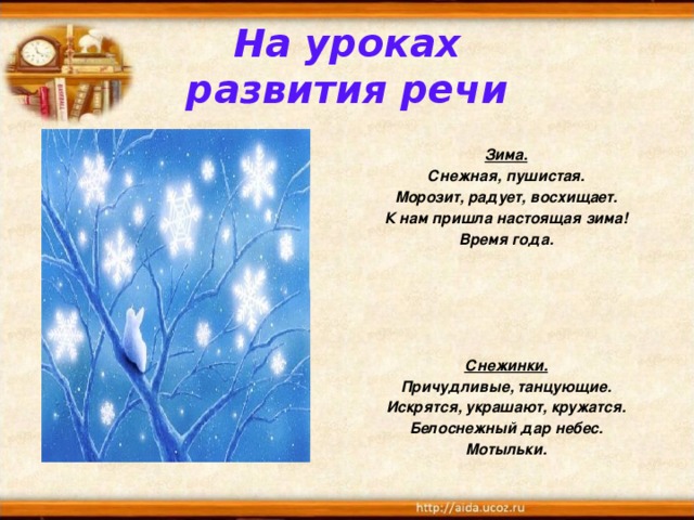 На уроках  развития речи  Зима. Снежная, пушистая. Морозит, радует, восхищает. К нам пришла настоящая зима! Время года.      Снежинки. Причудливые, танцующие. Искрятся, украшают, кружатся. Белоснежный дар небес. Мотыльки. 