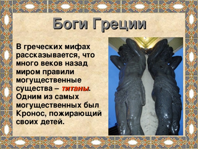 Боги Греции В греческих мифах рассказывается, что много веков назад миром правили могущественные существа – титаны . Одним из самых могущественных был Кронос, пожирающий своих детей.