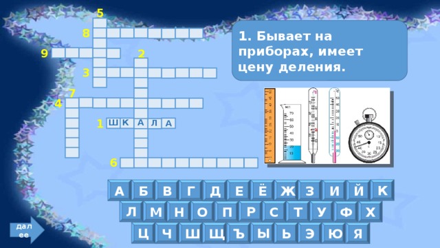 5 1. Бывает на приборах, имеет цену деления. 8 9 2 3 7 4 Ш А К Л А 1 6 К А Е В Ё Ж Б З Г И Й Д Л Р Т С Н М О У Х П Ф далее Ц Ы Ш Ч Ь Э Щ Ю Ъ Я 