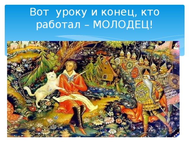 Вот уроку и конец, кто работал – МОЛОДЕЦ! 