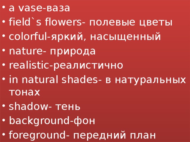 a vase-ваза field`s flowers- полевые цветы colorful-яркий, насыщенный nature- природа realistic-реалистично in natural shades- в натуральных тонах shadow- тень background-фон foreground- передний план 