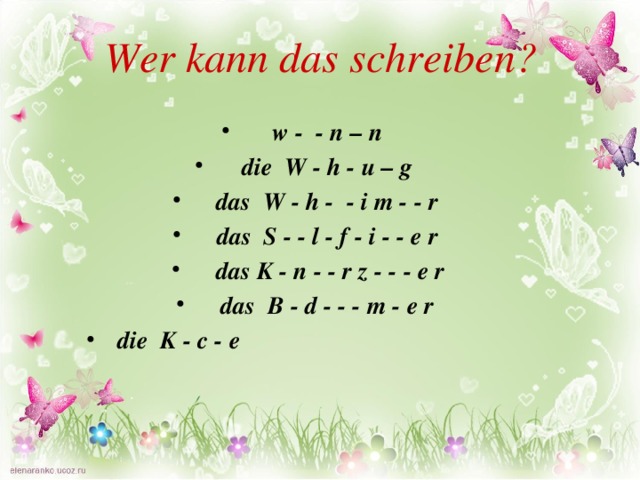  Wer kann das schreiben?   w - - n – n die W - h - u – g das W - h - - i m - - r das S - - l - f - i - - e r das K - n - - r z - - - e r das B - d - - - m - e r die K - c - e   