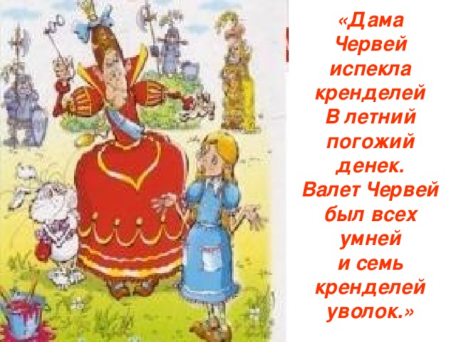 «Дама Червей испекла кренделей  В летний погожий денек.  Валет Червей был всех умней  и семь кренделей уволок.» 
