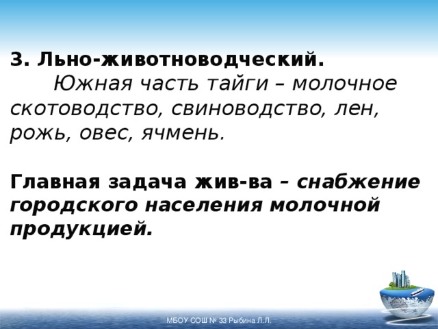 3. Льно-животноводческий.   Южная часть тайги – молочное скотоводство, свиноводство, лен, рожь, овес, ячмень.   Главная задача жив-ва – снабжение городского населения молочной продукцией.   МБОУ СОШ № 33 Рыбина Л.Л. 