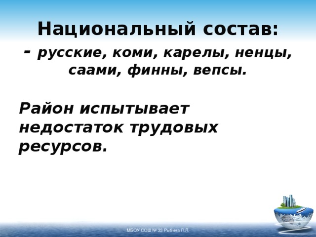Национальный состав:  - русские, коми, карелы, ненцы, саами, финны, вепсы. Район испытывает недостаток трудовых ресурсов. МБОУ СОШ № 33 Рыбина Л.Л. 