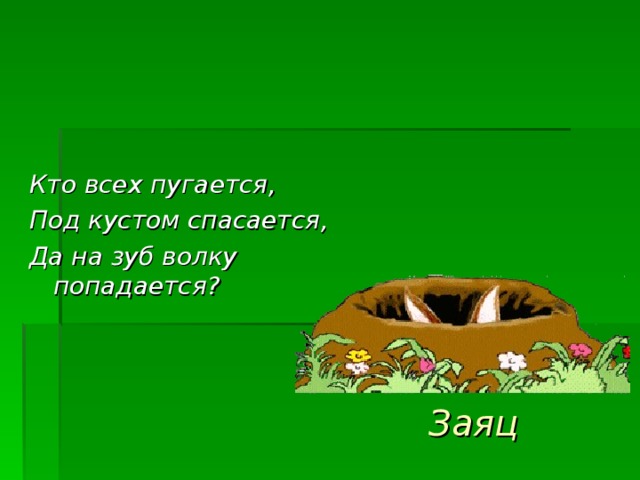 Кто всех пугается, Под кустом спасается, Да на зуб волку попадается? Заяц 