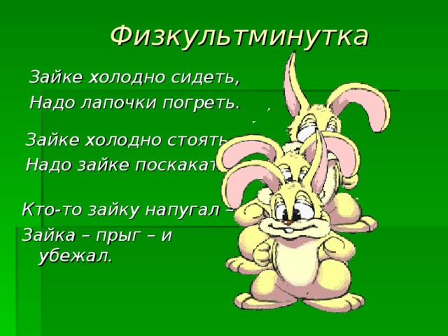Физкультминутка Зайке холодно сидеть, Надо лапочки погреть.   Зайке холодно стоять, Надо зайке поскакать.   Кто-то зайку напугал – Зайка – прыг – и убежал.    