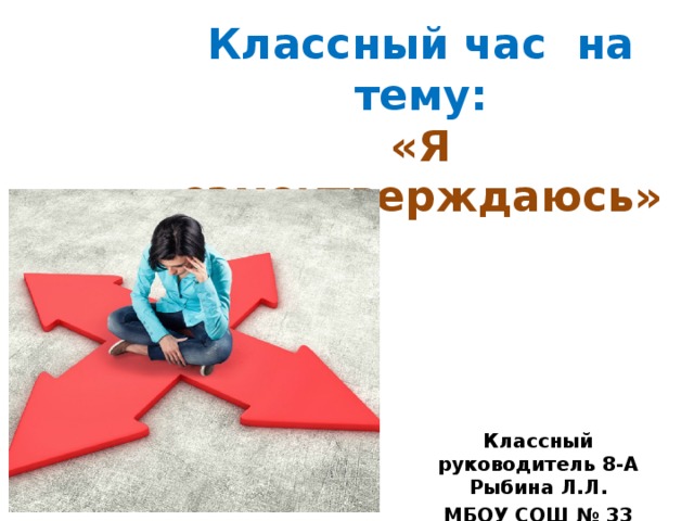 Классный час на тему:  «Я самоутверждаюсь» Классный руководитель 8-А Рыбина Л.Л. МБОУ СОШ № 33 