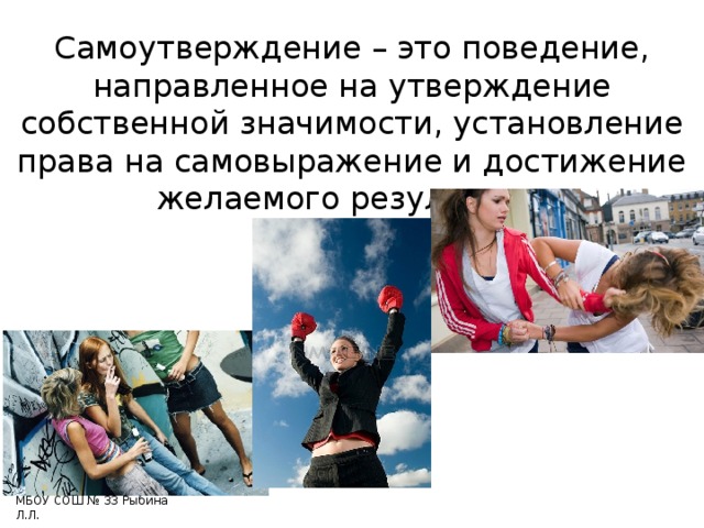 Самоутверждение – это поведение, направленное на утверждение собственной значимости, установление права на самовыражение и достижение желаемого результата.         МБОУ СОШ № 33 Рыбина Л.Л. 