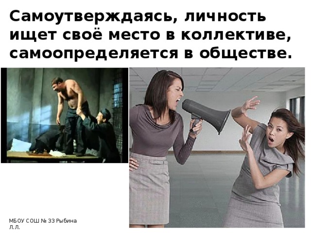 Самоутверждаясь, личность ищет своё место в коллективе, самоопределяется в обществе. МБОУ СОШ № 33 Рыбина Л.Л. 