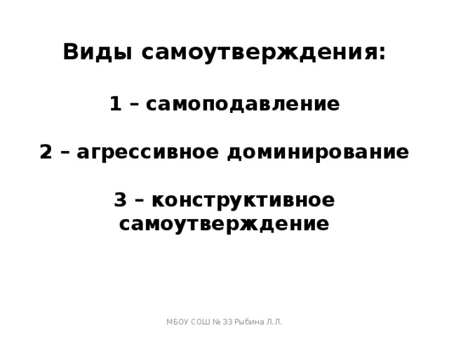 Виды самоутверждения:   1 – самоподавление   2 – агрессивное доминирование   3 – конструктивное самоутверждение   МБОУ СОШ № 33 Рыбина Л.Л. 