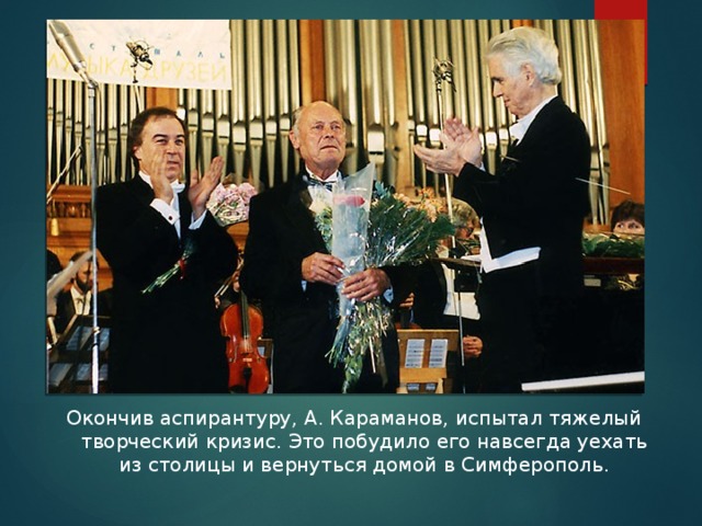  Окончив аспирантуру, А. Караманов, испытал тяжелый творческий кризис. Это побудило его навсегда уехать из столицы и вернуться домой в Симферополь. 