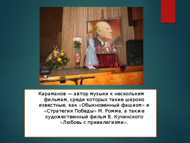  Караманов — автор музыки к нескольким фильмам, среди которых такие широко известные, как «Обыкновенный фашизм» и «Стратегия Победы» М. Ромма, а также художественный фильм В. Кучинского «Любовь с привилегиями». 