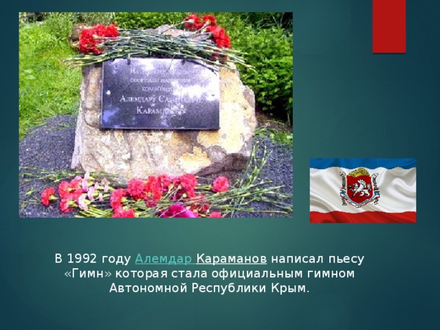 В 1992 году  Алемдар  Караманов  написал пьесу «Гимн» которая стала официальным гимном Автономной Республики Крым. 