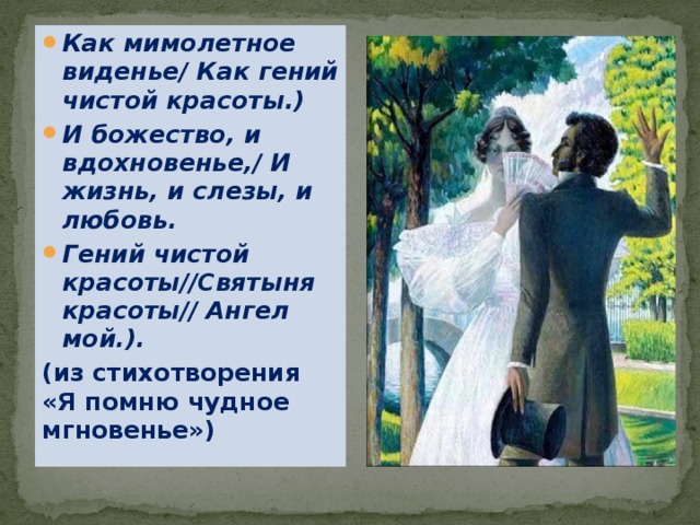 Как мимолетное виденье/ Как гений чистой красоты.) И божество, и вдохновенье,/ И жизнь, и слезы, и любовь. Гений чистой красоты//Святыня красоты// Ангел мой.). (из стихотворения «Я помню чудное мгновенье») 