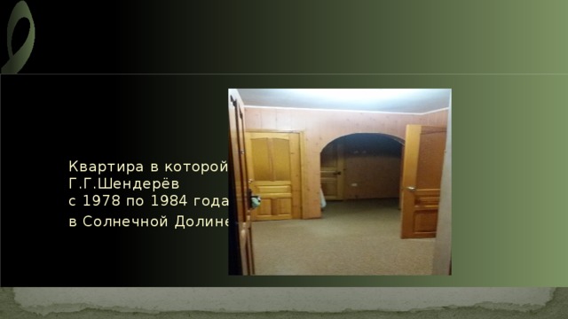 Квартира в которой жил Г.Г.Шендерёв  с 1978 по 1984 года в Солнечной Долине 