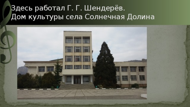 Здесь работал Г. Г. Шендерёв.  Дом культуры села Солнечная Долина 