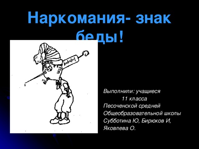 Наркомания- знак беды!        Выполнили: учащиеся  11 класса Песоченской средней Общеобразовательной школы Субботина Ю,  Бирюков И, Яковлева О. 