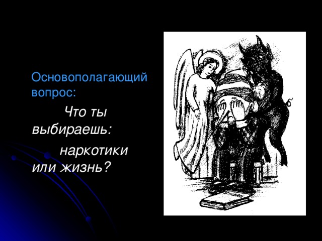  Основополагающий вопрос:  Что ты выбираешь:  наркотики или жизнь?  