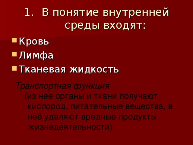 В понятие внутренней среды входят: Кровь Лимфа Тканевая жидкость Транспортная функция  (из нее органы и ткани получают кислород, питательные вещества, в неё удаляют вредные продукты жизнедеятельности) 