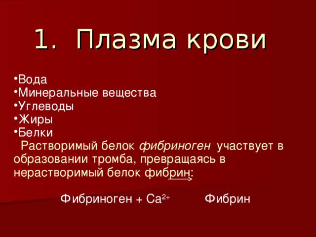 Плазма крови Вода Минеральные вещества Углеводы Жиры Белки  Растворимый белок фибриноген участвует в образовании тромба, превращаясь в нерастворимый белок фибрин: Фибриноген + Са 2+ Фибрин 