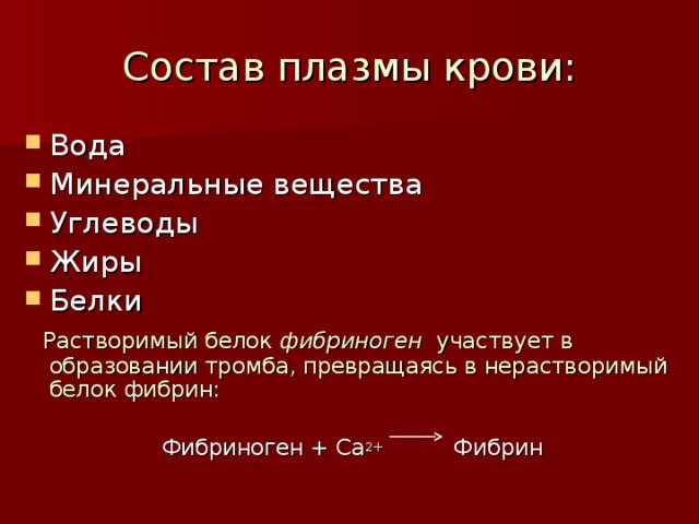 Состав плазмы крови: Вода Минеральные вещества Углеводы Жиры Белки  Растворимый белок фибриноген участвует в образовании тромба, превращаясь в нерастворимый белок фибрин: Фибриноген + Са 2+ Фибрин 