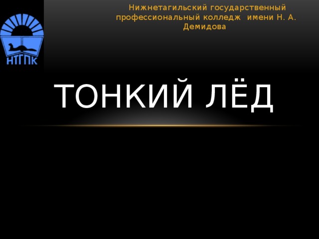 Нижнетагильский государственный профессиональный колледж имени Н. А. Демидова Тонкий лёд 