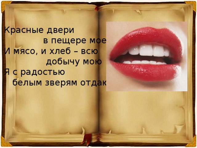 Красные двери  в пещере моей И мясо, и хлеб – всю  добычу мою Я с радостью  белым зверям отдаю. 