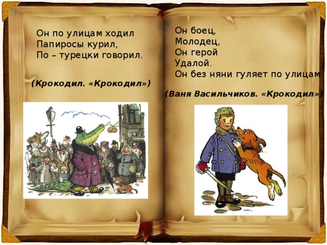 Он боец, Молодец, Он герой Удалой. Он без няни гуляет по улицам. Он по улицам ходил Папиросы курил, По – турецки говорил. (Крокодил. «Крокодил») (Ваня Васильчиков. «Крокодил») 
