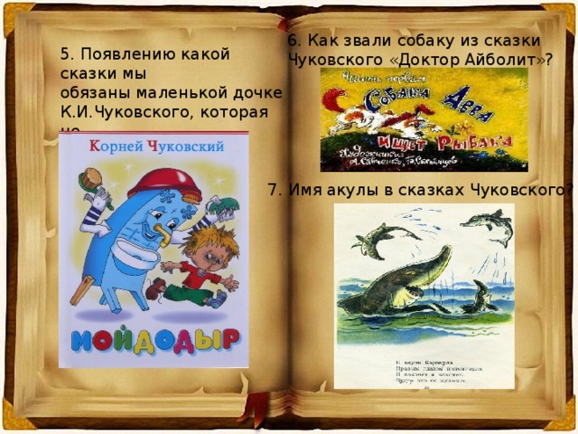 6. Как звали собаку из сказки Чуковского «Доктор Айболит»? 5. Появлению какой сказки мы обязаны маленькой дочке К.И.Чуковского, которая не желала умываться? 7. Имя акулы в сказках Чуковского? 