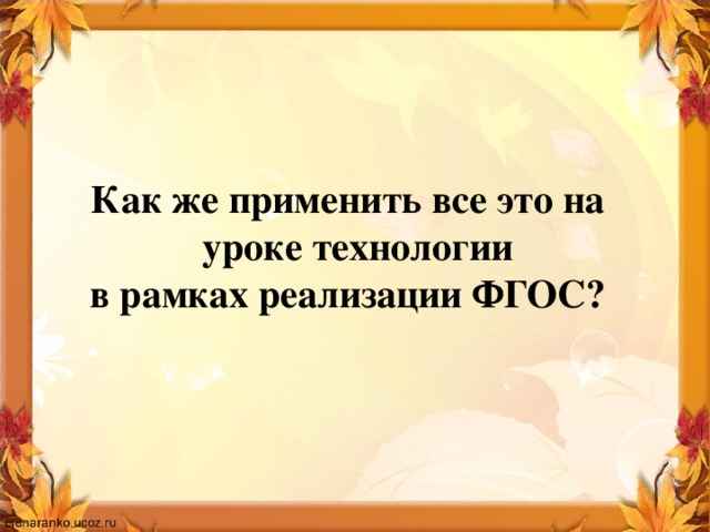 Как же применить все это на  уроке технологии  в рамках реализации ФГОС?