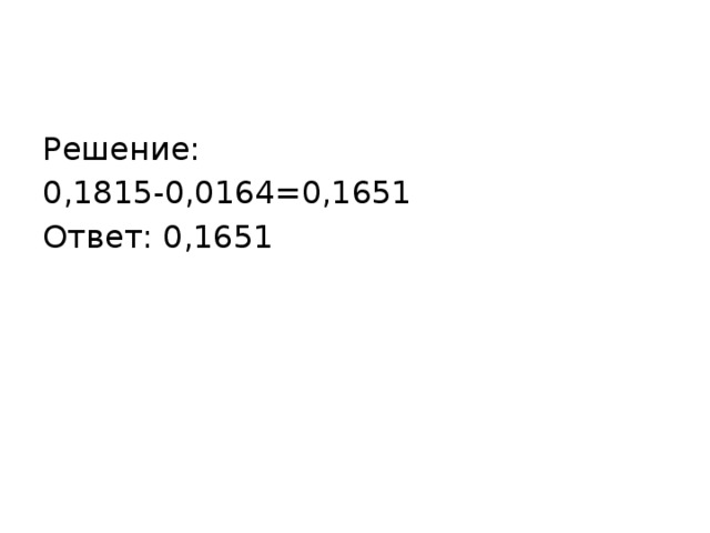 Решение: 0,1815-0,0164=0,1651 Ответ: 0,1651 