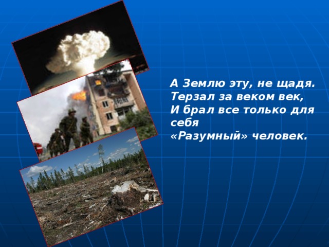 А Землю эту, не щадя.  Терзал за веком век,  И брал все только для себя  «Разумный» человек. 