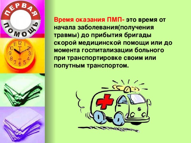Время оказания ПМП- это время от начала заболевания(получения травмы) до прибытия бригады скорой медицинской помощи или до момента госпитализации больного при транспортировке своим или попутным транспортом. 