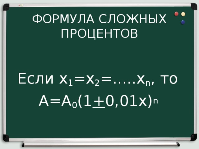  ФОРМУЛА СЛОЖНЫХ ПРОЦЕНТОВ Если х 1 =х 2 =.....х n , то А=А 0 (1 + 0,01х) n  