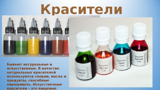 Красители Бывают натуральные и искусственные. В качестве натуральных красителей используются специи, масла и продукты, способные окрашивать. Искусственные красители – это пищевые красители. 