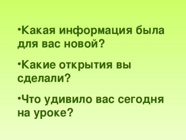 Какая информация была для вас новой? Какие открытия вы сделали? Что удивило вас сегодня на уроке? 