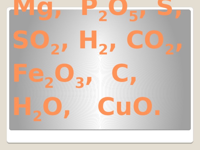Mg, P 2 O 5 , S, SO 2 , H 2 , CO 2 , Fe 2 O 3 , C, H 2 O, CuO. 