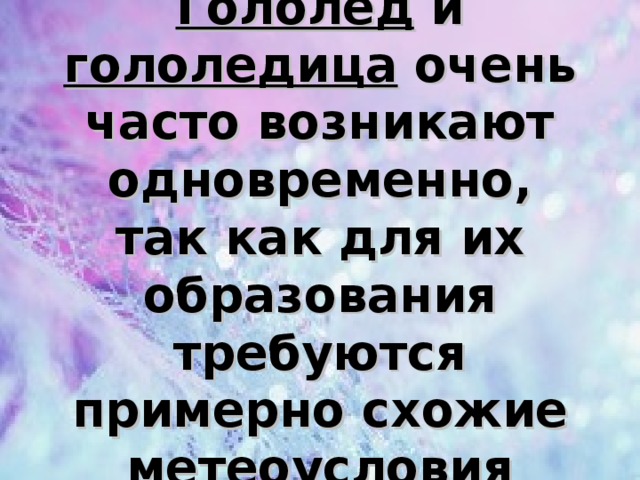 Гололёд и гололедица очень часто возникают одновременно, так как для их образования требуются примерно схожие метеоусловия 