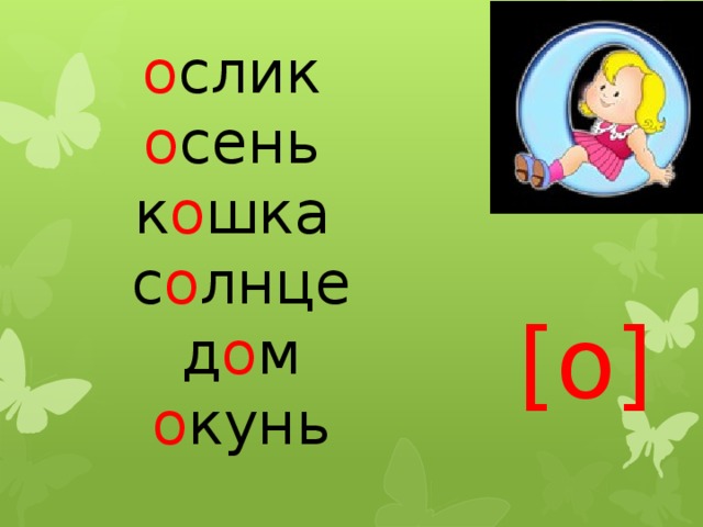 о слик  о сень  к о шка  с о лнце  д о м  о кунь [о] 