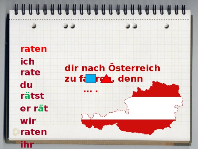  raten ich rate du r ä tst er r ä t wir raten ihr ratet sie raten dir nach Österreich zu fahren, denn … . 