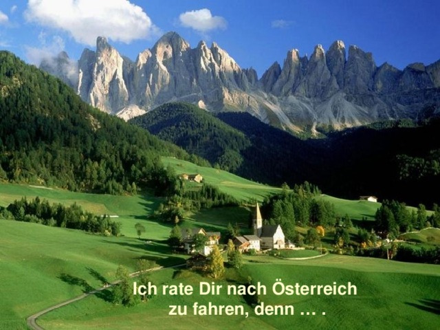 Ich rate Dir nach Österreich zu fahren, denn … . 